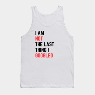 I AM NOT THE LAST THING I GOOGLED Tank Top